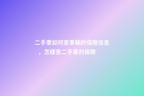 二手車如何查車輛的保險信息，怎樣查二手車的保險